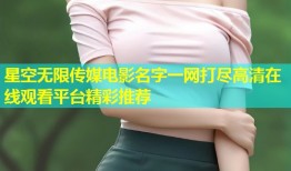 星空无限传媒电影名字一网打尽高清在线观看平台精彩推荐
