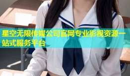 星空无限传媒公司官网专业影视资源一站式服务平台
