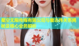 星空无限传媒有限公司与曾志伟关系揭秘及核心业务解析