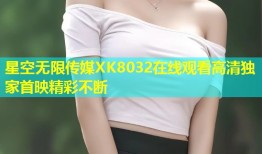 星空无限传媒XK8032在线观看高清独家首映精彩不断