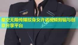 星空无限传媒纹身女许诺视频剪辑与创意分享平台