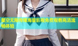 星空无限传媒海量影视免费观看高清流畅体验