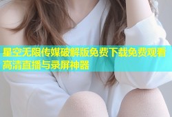星空无限传媒破解版免费下载免费观看高清直播与录屏神器