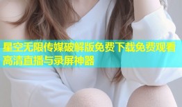 星空无限传媒破解版免费下载免费观看高清直播与录屏神器