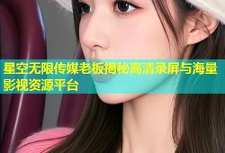 星空无限传媒老板揭秘高清录屏与海量影视资源平台