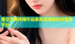 星空无限传媒作品表高清流畅在线观看平台