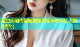 星空无限传媒短视频内容研发与红人孵化平台