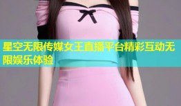 星空无限传媒女王直播平台精彩互动无限娱乐体验