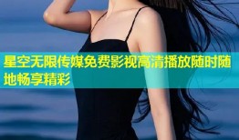 星空无限传媒免费影视高清播放随时随地畅享精彩
