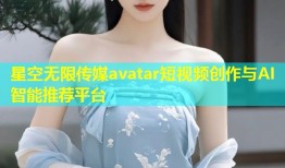 星空无限传媒avatar短视频创作与AI智能推荐平台