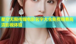 星空无限传媒电影名字大全免费观看高清影视体验
