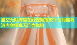 星空无限传媒在线视频播放平台海量高清内容畅享无广告体验