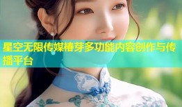 星空无限传媒椿芽多功能内容创作与传播平台