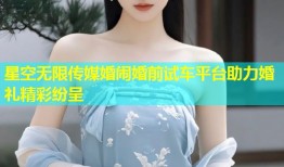 星空无限传媒婚闹婚前试车平台助力婚礼精彩纷呈