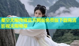 星空无限传媒官方网站免费版下载高清影视无限畅享