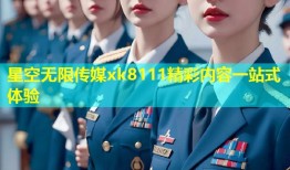 星空无限传媒xk8111精彩内容一站式体验