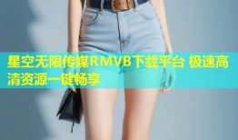 星空无限传媒RMVB下载平台 极速高清资源一键畅享