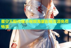 星空无限传媒小视频海量影视资源免费畅享