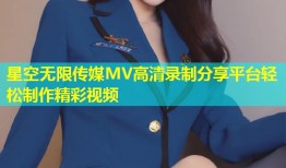 星空无限传媒MV高清录制分享平台轻松制作精彩视频