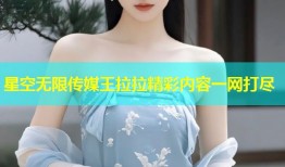 星空无限传媒王拉拉精彩内容一网打尽