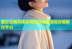 星空无限传媒官网高清录屏游戏攻略制作平台