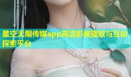 星空无限传媒app高清影视播放与互动探索平台