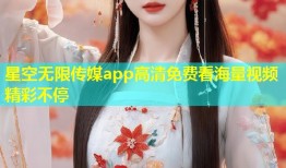 星空无限传媒app高清免费看海量视频精彩不停