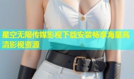 星空无限传媒影视下载安装畅享海量高清影视资源