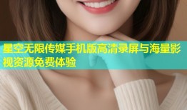 星空无限传媒手机版高清录屏与海量影视资源免费体验