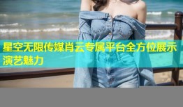 星空无限传媒肖云专属平台全方位展示演艺魅力