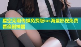 星空无限传媒免费版ios海量影视免费看追剧神器