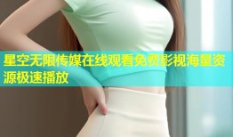 星空无限传媒在线观看免费影视海量资源极速播放