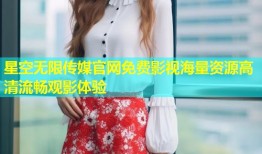 星空无限传媒官网免费影视海量资源高清流畅观影体验