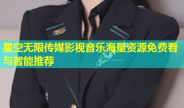 星空无限传媒影视音乐海量资源免费看与智能推荐