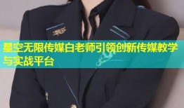 星空无限传媒白老师引领创新传媒教学与实战平台