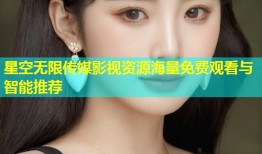 星空无限传媒影视资源海量免费观看与智能推荐