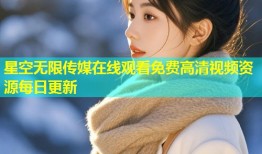 星空无限传媒在线观看免费高清视频资源每日更新