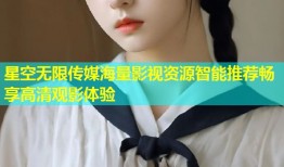 星空无限传媒海量影视资源智能推荐畅享高清观影体验