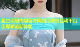 星空无限传媒官方网站污表情互动平台引爆潮流新体验