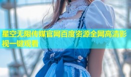 星空无限传媒官网百度资源全网高清影视一键观看