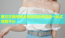 星空无限传媒全集高清影视资源一站式观看平台