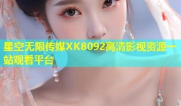 星空无限传媒XK8092高清影视资源一站观看平台