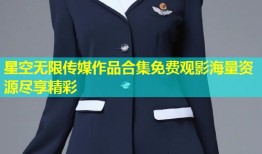 星空无限传媒作品合集免费观影海量资源尽享精彩
