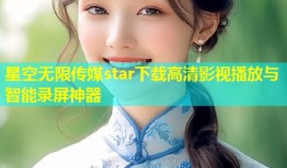 星空无限传媒star下载高清影视播放与智能录屏神器