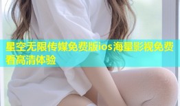 星空无限传媒免费版ios海量影视免费看高清体验