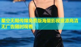 星空无限传媒免费版海量影视资源高清无广告随时观看