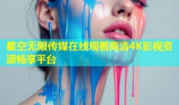 星空无限传媒在线观看高清4K影视资源畅享平台