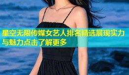 星空无限传媒女艺人排名精选展现实力与魅力点击了解更多