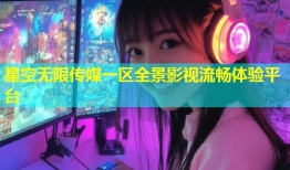 星空无限传媒一区全景影视流畅体验平台