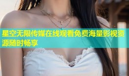 星空无限传媒在线观看免费海量影视资源随时畅享